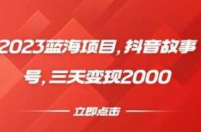 2023蓝海项目,抖音故事号,三天变现2000,课程,视频,抖音,第1张 2023蓝海项目,抖音故事号,三天变现2000,课程,视频,抖音,第1张