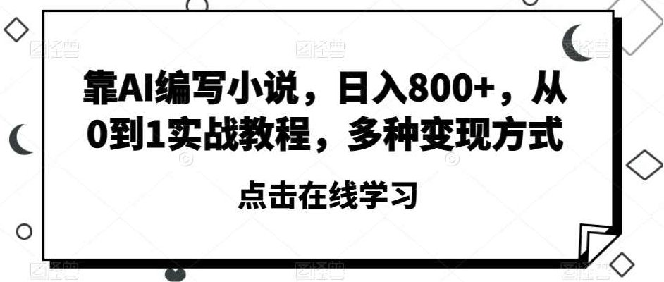 靠AI编写小说，日入800+，从0到1实战教程，多种变现方式【揭秘】,教程,揭秘,介绍,第1张