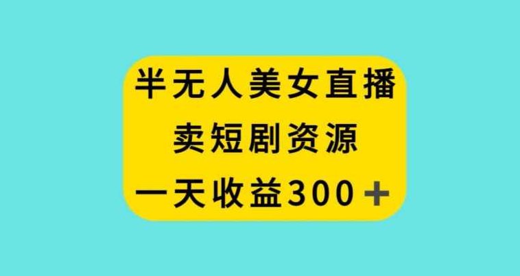 半无人美女直播，卖短剧资源，一天收益300+【揭秘】,课程,抖音,揭秘,第1张