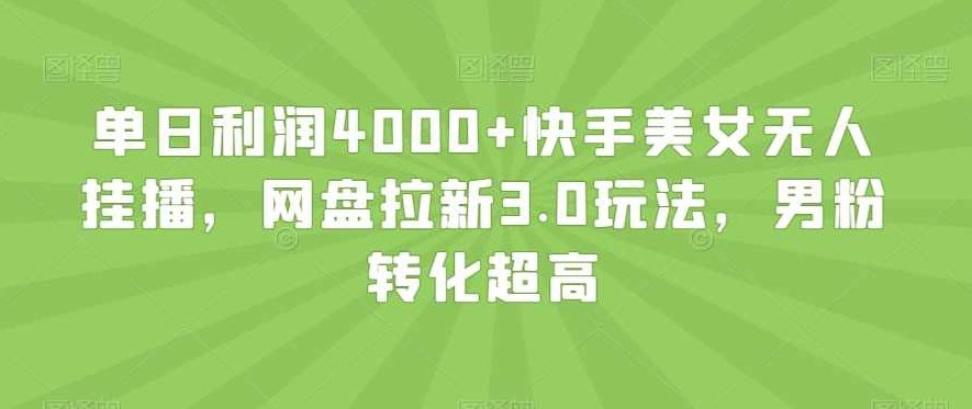 单日利润4000+快手美女无人挂播,网盘拉新3.0玩法,男粉转化超高【揭秘】,视频,揭秘,等待,第1张 单日利润4000+快手美女无人挂播,网盘拉新3.0玩法,男粉转化超高【揭秘】,视频,揭秘,等待,第1张
