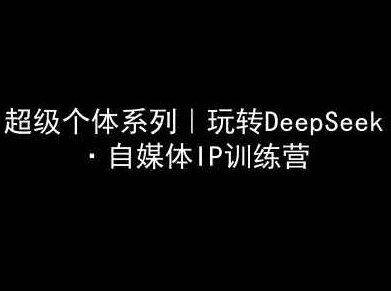 超级个体系列,玩转DeepSeek·自媒体IP训练营,deepseek教程,DeepSeek自媒体IP训练营,掌握超级个体系列,玩转DeepSeek教程,课程,第1张 超级个体系列,玩转DeepSeek·自媒体IP训练营,deepseek教程,DeepSeek自媒体IP训练营,掌握超级个体系列,玩转DeepSeek教程,课程,第1张