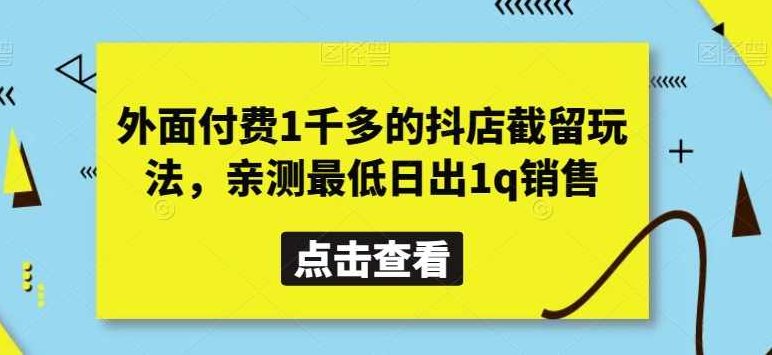 外面付费1千多的抖店截留玩法，亲测最低日出1q销售【揭秘】,揭秘,销售,第1张