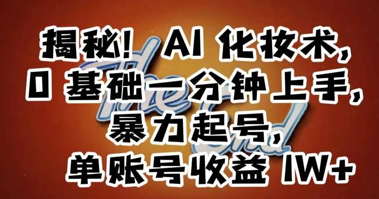 揭秘！AI化妆术，0基础一分钟上手，暴力起号，单账号收益1W+,视频,基础,制作,第1张