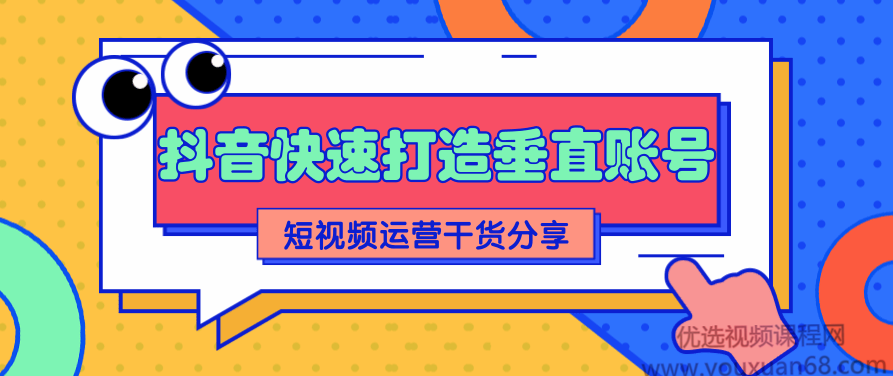 抖音快速打造垂直账号，短视频运营干货分享【视频课程】,课程,视频,抖音,第1张