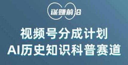 视频号创作分成计划，利用AI做历史知识科普，单月5000+,课程,视频,视频号,第1张