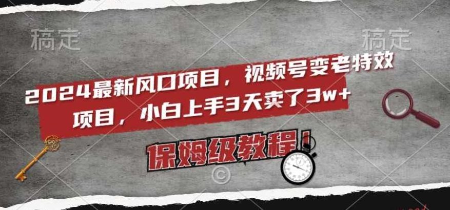 2024最新风口项目，视频号变老特效项目，电脑小白上手3天卖了3w+，保姆级教程【揭秘】,视频,教程,制作,第1张