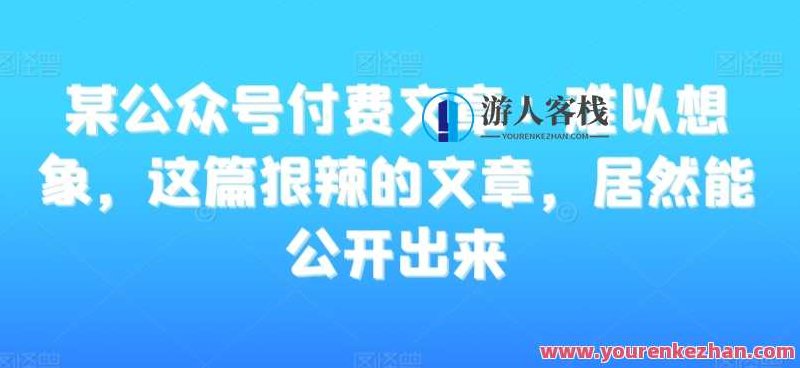 某公众号付费文章:难以想象,这篇狠辣的文章,居然能公开出来,课程,发展,价值,第1张 某公众号付费文章:难以想象,这篇狠辣的文章,居然能公开出来,课程,发展,价值,第1张