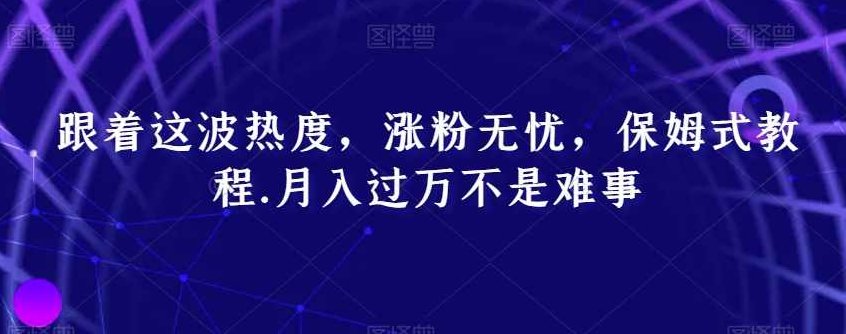 跟着这波热度,涨粉无忧,保姆式教程,月入过万不是难事【揭秘】,课程,教程,制作,第1张 跟着这波热度,涨粉无忧,保姆式教程,月入过万不是难事【揭秘】,课程,教程,制作,第1张
