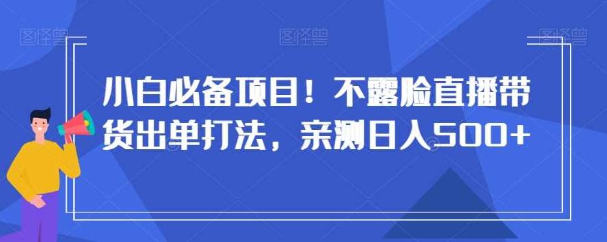 小白必备项目!不露脸直播带货出单打法,亲测日入500+【揭秘】,揭秘,介绍,第1张 小白必备项目!不露脸直播带货出单打法,亲测日入500+【揭秘】,揭秘,介绍,第1张