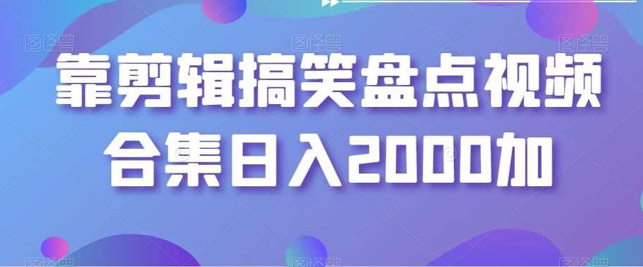 靠剪辑搞笑盘点视频合集日入2000加【揭秘】,视频,第1张