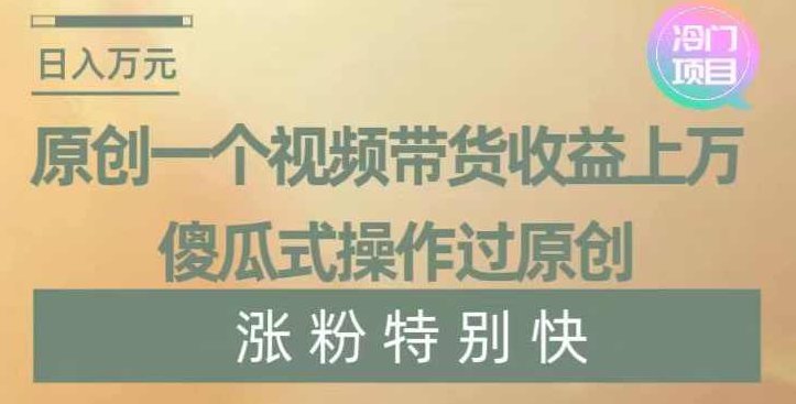 原创一个视频带货收益上万，傻瓜式操作过原创，几分钟做一个视频涨粉特别快【揭秘】,视频,揭秘,第1张