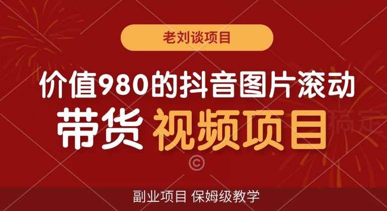 价值980的抖音图片滚动带货视频副业项目，保姆级教学【揭秘】,视频,抖音,教学,第1张
