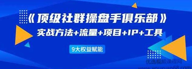 顶级社群操盘手俱乐部:实战方法+流量+项目+IP+工具9大权益赋能,初级,应用,思维,第1张 顶级社群操盘手俱乐部:实战方法+流量+项目+IP+工具9大权益赋能,初级,应用,思维,第1张