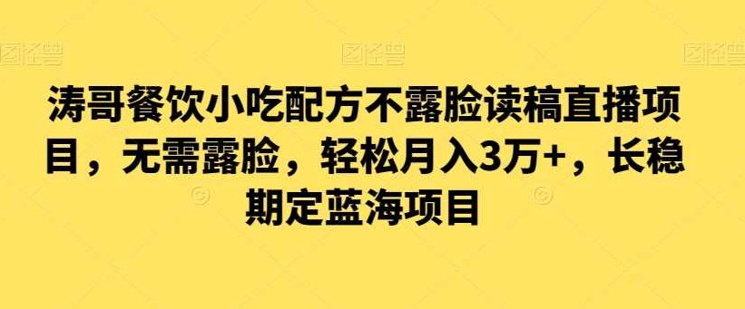 涛哥餐饮小吃配方不露脸读稿直播项目，无需露脸，松轻月入3万+，长期稳定蓝海项目,课程,视频,抖音,第1张