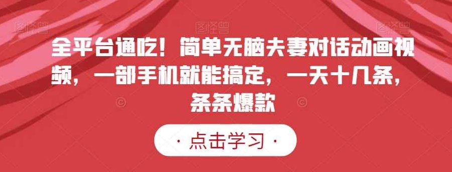 全平台通吃!简单无脑夫妻对话动画视频,一部手机就能搞定,一天十几条,条条爆款【揭秘】,课程,视频,教程,第1张 全平台通吃!简单无脑夫妻对话动画视频,一部手机就能搞定,一天十几条,条条爆款【揭秘】,课程,视频,教程,第1张