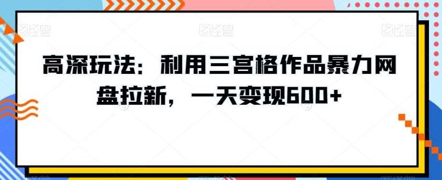 高深玩法：利用三宫格作品暴力网盘拉新，一天变现600+【揭秘】,视频,揭秘,思维,第1张