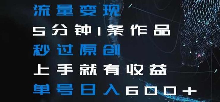 流量变现5分钟1条作品秒过原创上手就有收益单号日入600+【揭秘】,课程,视频,制作,第1张 流量变现5分钟1条作品秒过原创上手就有收益单号日入600+【揭秘】,课程,视频,制作,第1张