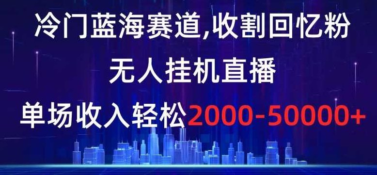 冷门蓝海赛道，收割回忆粉，无人挂机直播，单场收入轻松2000-5w+【揭秘】,课程,教程,揭秘,第1张