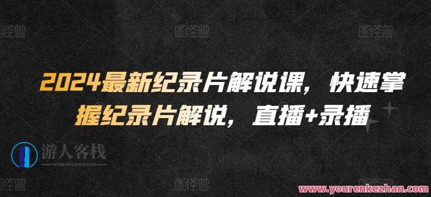 2024最新纪录片解说课，快速掌握纪录片解说，直播+录播,视频,掌握,竞争,第1张