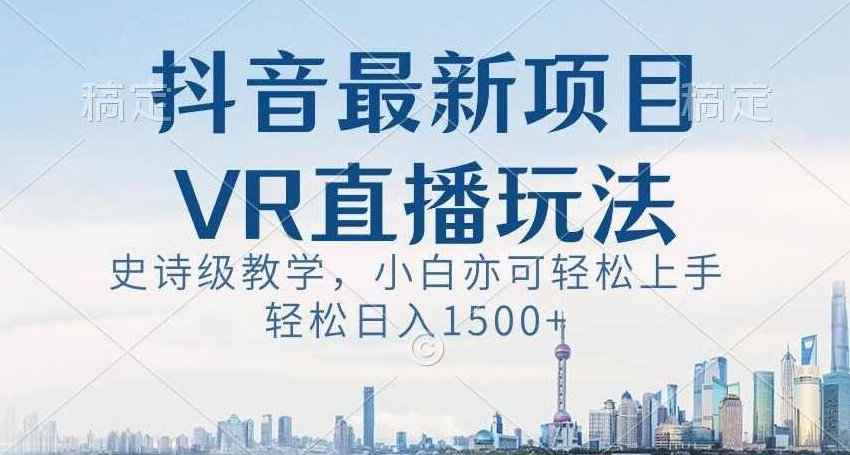 抖音最新VR直播玩法，史诗级教学，小白也可轻松上手轻松日入1500+【揭秘】,抖音,教学,揭秘,第1张