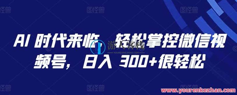 AI 时代来临轻松掌控微信视频号日入300+揭秘,视频,抖音,制作,第1张