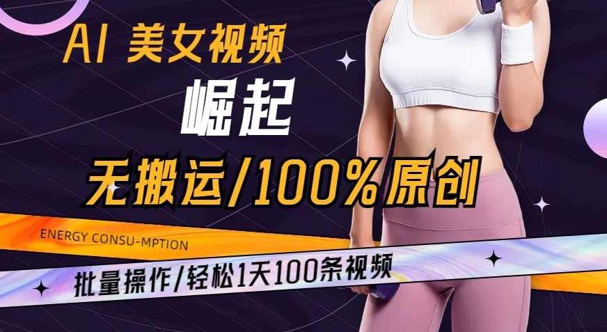 AI美女视频崛起玩法无搬运100%原创，批量操作，轻松1天100条【揭秘】,视频,揭秘,讲解,第1张