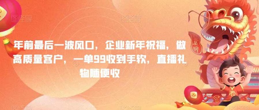 年前最后一波风口，企业新年祝福，做高质量客户，一单99收到手软，直播礼物随便收【揭秘】,视频,赚钱,揭秘,第1张