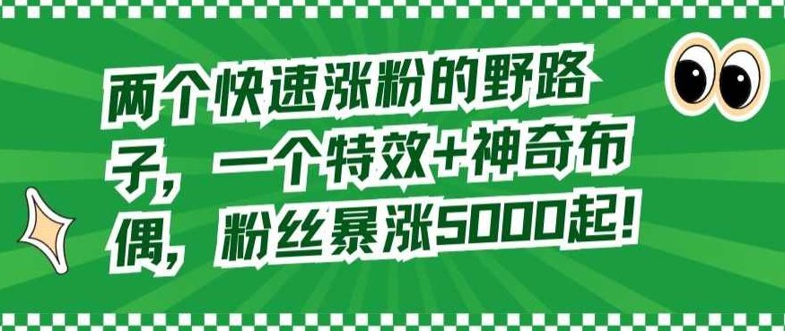 两个快速涨粉的野路子，一个特效+神奇布偶，粉丝暴涨5000起【揭秘】,视频,抖音,揭秘,第1张