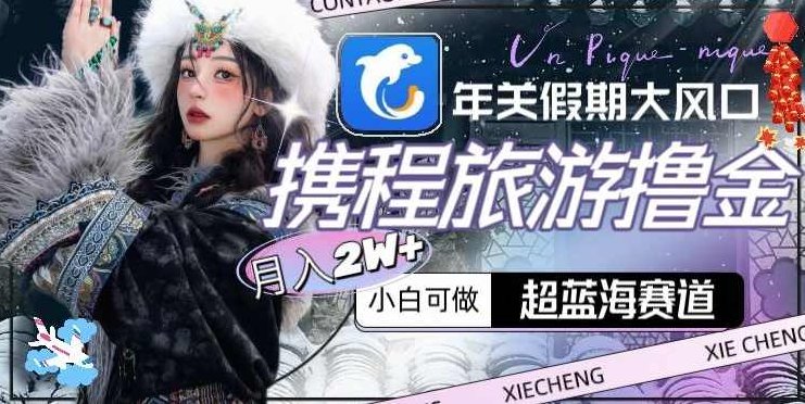 年关假期大风口,携程旅游撸金,超蓝海赛道,月入2w+【揭秘】,课程,视频,第1张 年关假期大风口,携程旅游撸金,超蓝海赛道,月入2w+【揭秘】,课程,视频,第1张