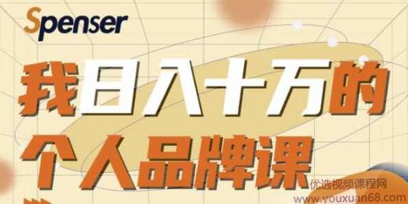 Spenser日入十万的个人品牌课，毕业3年上海买房 ，微信8个月赚百万,课程,设计,创业,第1张