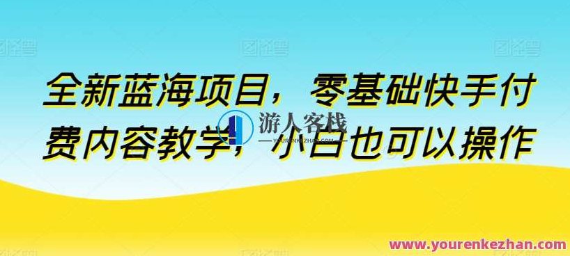 全新蓝海项目小白零基础快手付费内容教学