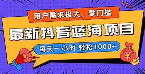 最新抖音带货蓝海项目，用户需求极大！每天一小时轻松1000+，零门槛零投入【揭秘】,视频,教程,抖音,第1张
