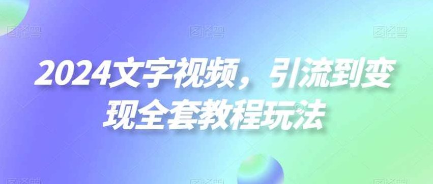 2024文字视频，引流到变现全套教程玩法【揭秘】,视频,教程,创业,第1张