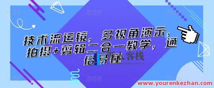 技术流运镜，多视角演示，拍摄+剪辑二合一教学，通俗易懂,课程,视频,教程,第1张