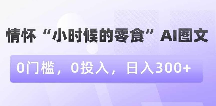 情怀“小时候的零食”AI图文，0门槛，0投入，日入300+【揭秘】,资料,揭秘,素材,第1张