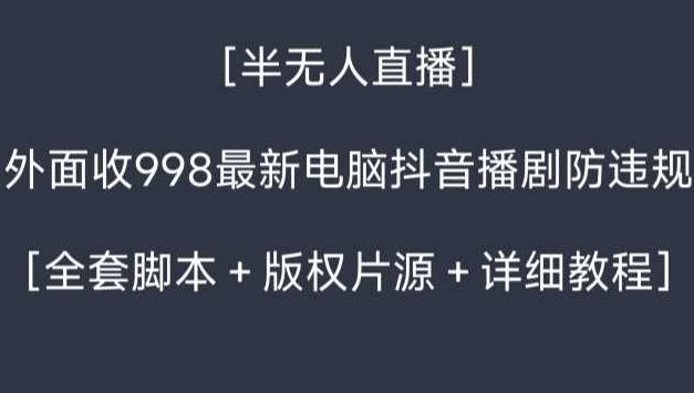 外面收998最新半无人直播电脑抖音播剧防违规【全套脚本＋版权片源＋详细教程】,教程,基础,抖音,第1张