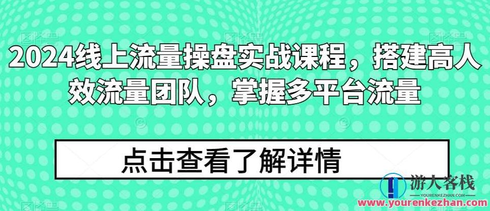 2024线上流量操盘实战课程，搭建高人效流量团队，掌握多平台流量,课程,教学,秘诀,第1张