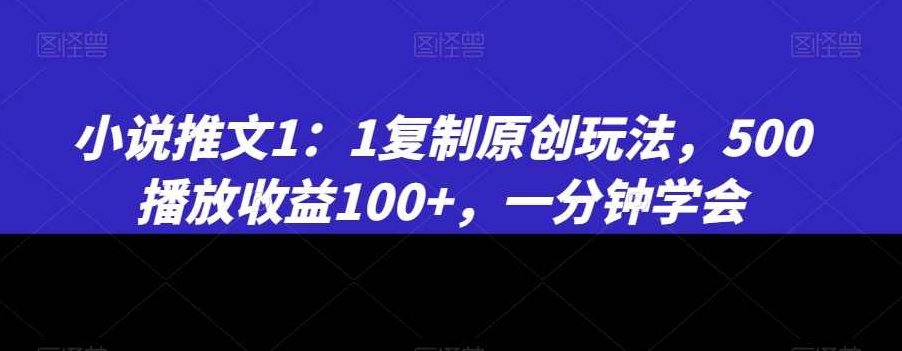 小说推文1：1复制原创玩法，500播放收益100+，一分钟学会【揭秘】,视频,揭秘,介绍,第1张