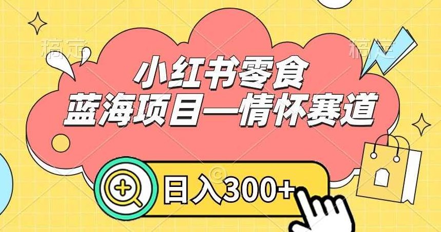 小红书零食蓝海项目—情怀赛道，0门槛，日入300+【揭秘】,课程,制作,赚钱,第1张