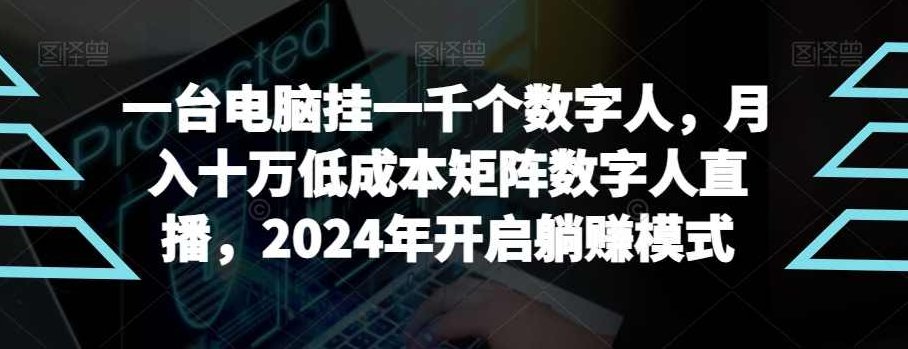 【超级蓝海项目】一台电脑挂一千个数字人，月入十万低成本矩阵数字人直播，2024年开启躺赚模式【揭秘】,课程,视频,揭秘,第1张