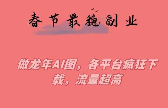 春节期间最稳副业,做龙年AI图,各平台疯狂下载,流量超高【揭秘】,课程,揭秘,下载,第1张 春节期间最稳副业,做龙年AI图,各平台疯狂下载,流量超高【揭秘】,课程,揭秘,下载,第1张