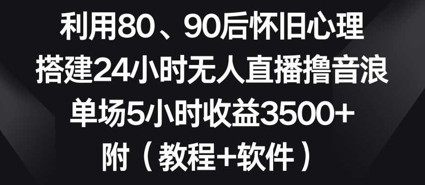 利用80、90后怀旧心理，搭建24小时无人直播撸音浪，单场5小时收益3500+（教程+软件）【揭秘】,视频,教程,揭秘,第1张