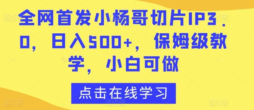 全网首发小杨哥切片IP3.0，日入500+，保姆级教学，小白可做【揭秘】,视频,教程,教学,第1张