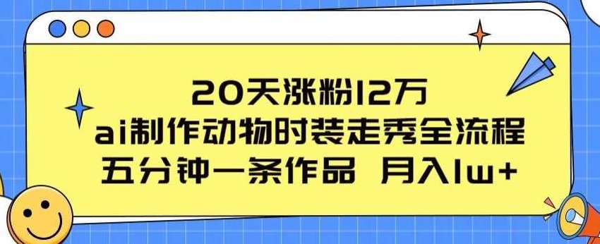 20天涨粉12万,ai制作动物时装走秀全流程,五分钟一条作品,流量大【项目拆解】,课程,教程,制作,第1张 20天涨粉12万,ai制作动物时装走秀全流程,五分钟一条作品,流量大【项目拆解】,课程,教程,制作,第1张