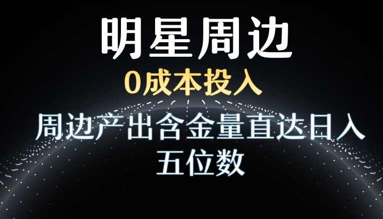 利用明星效应，0成本投入，周边产出含金量直达日入五位数【揭秘】,课程,揭秘,影响力,第1张