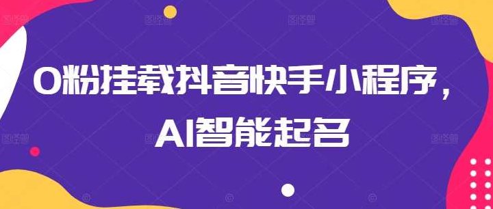 0粉挂载抖音快手小程序,AI智能起名,视频,抖音,教学,第1张 0粉挂载抖音快手小程序,AI智能起名,视频,抖音,教学,第1张