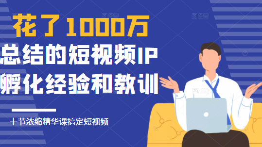 网红校长花了1000万总结的短视频IP孵化经验，10堂浓缩精华课助你搞定短视频,课程,视频,抖音,第1张
