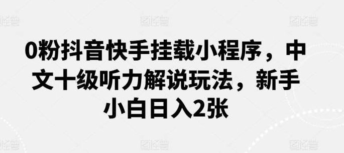 0粉抖音快手挂载小程序，中文十级听力解说玩法，新手小白日入2张,抖音,教学,讲解,第1张