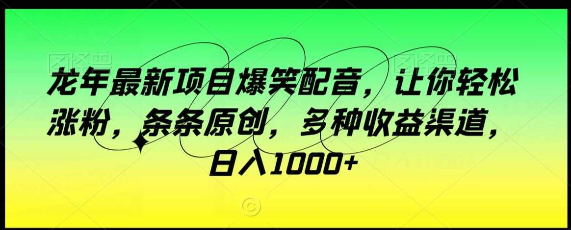 龙年最新项目爆笑配音，让你轻松涨粉，条条原创，多种收益渠道，日入1000+【揭秘】,课程,视频,教程,第1张