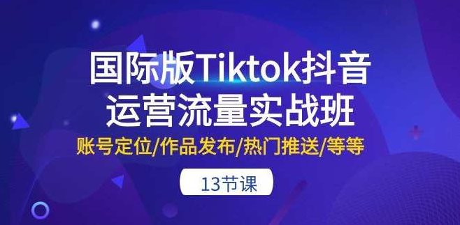国际版Tiktok抖音运营流量实战班：账号定位/作品发布/热门推送,课程,视频,抖音,第1张